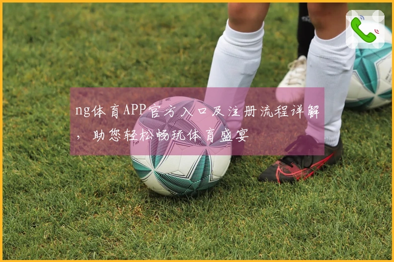 ng体育APP官方入口及注册流程详解，助您轻松畅玩体育盛宴