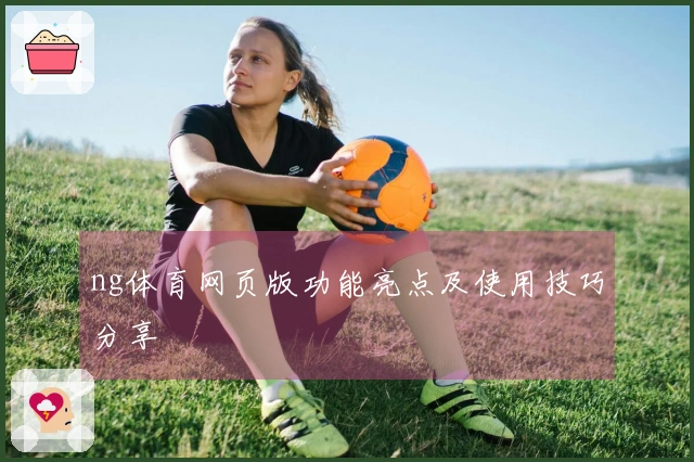 ng体育网页版功能亮点及使用技巧分享