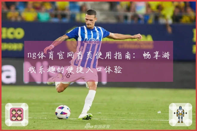 ng体育官网首页使用指南：畅享游戏乐趣的便捷入口体验