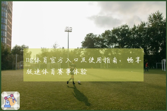 ng体育官方入口及使用指南，畅享极速体育赛事体验