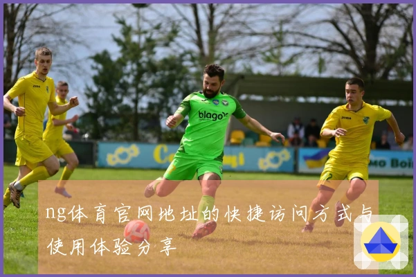 ng体育官网地址的快捷访问方式与使用体验分享