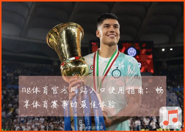 ng体育官方网站入口使用指南:畅享体育赛事的最佳体验