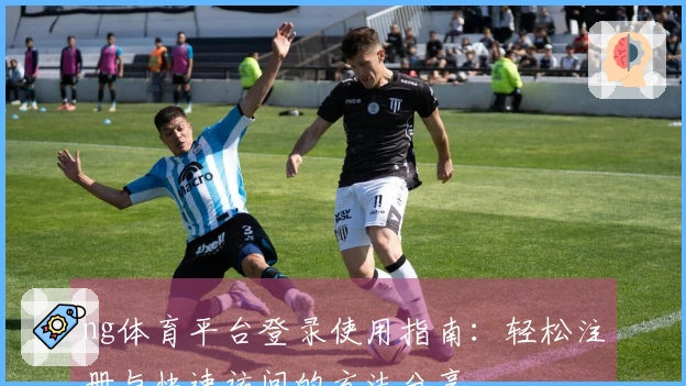 ng体育平台登录使用指南：轻松注册与快速访问的方法分享