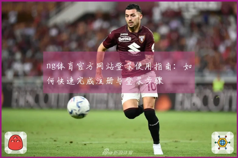 ng体育官方网站登录使用指南：如何快速完成注册与登录步骤
