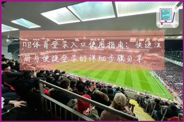 ng体育登录入口使用指南：快速注册与便捷登录的详细步骤分享