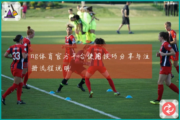 ng体育官方平台使用技巧分享与注册流程说明