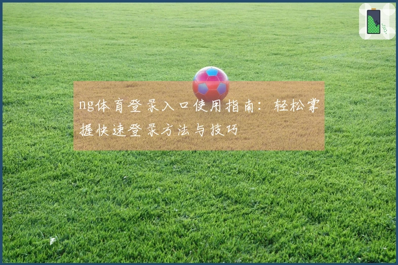 ng体育登录入口使用指南：轻松掌握快速登录方法与技巧