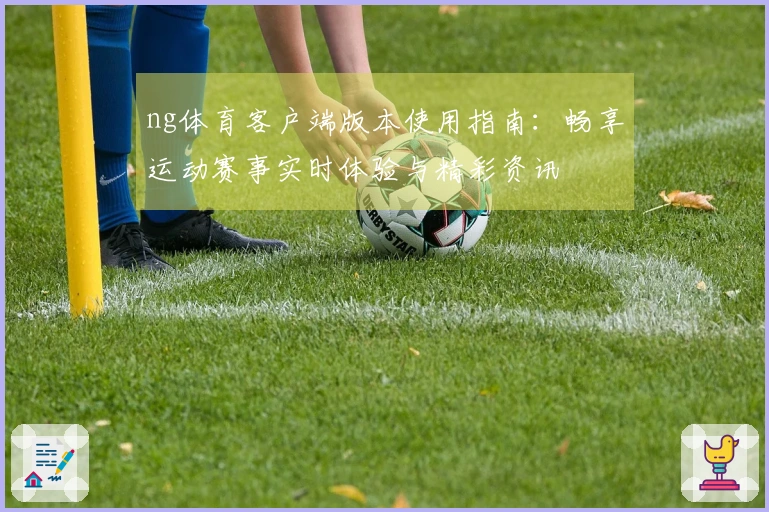 ng体育客户端版本使用指南：畅享运动赛事实时体验与精彩资讯