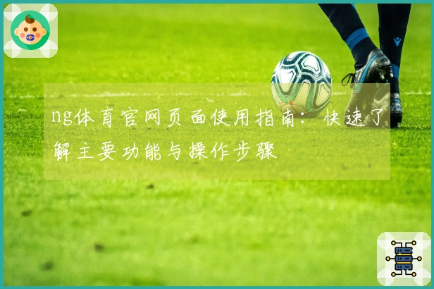 ng体育官网页面使用指南：快速了解主要功能与操作步骤