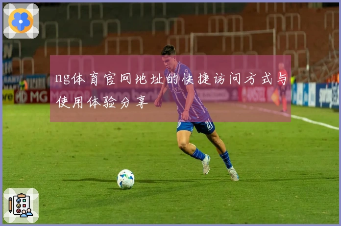 ng体育官网地址的快捷访问方式与使用体验分享