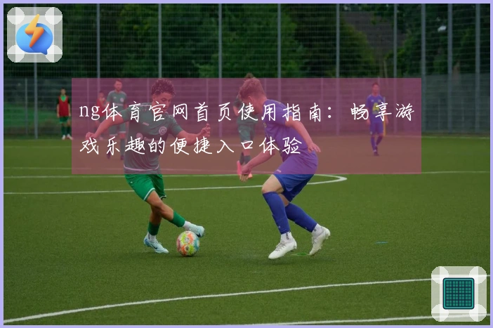 ng体育官网首页使用指南：畅享游戏乐趣的便捷入口体验