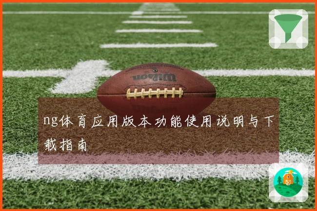 ng体育应用版本功能使用说明与下载指南