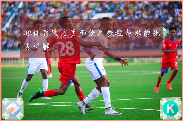 ng体育官方页面使用教程与功能亮点详解