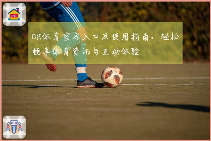 ng体育官方入口及使用指南,轻松畅享体育资讯与互动体验